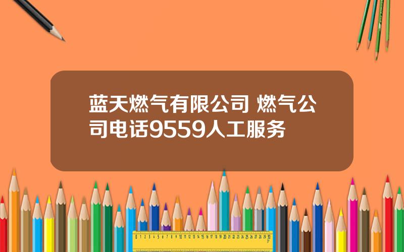 蓝天燃气有限公司 燃气公司电话9559人工服务